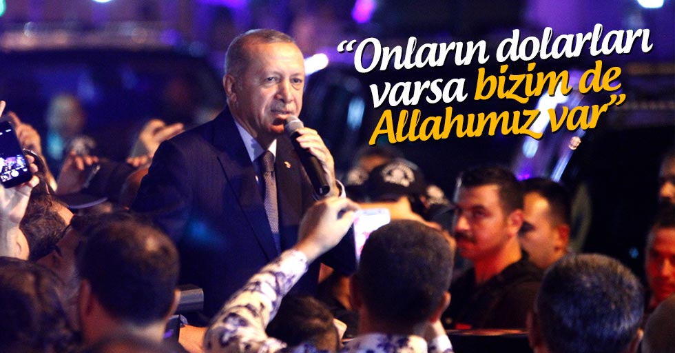 Cumhurbaşkanı Erdoğan: Onların dolarları varsa bizim de Allahımız var