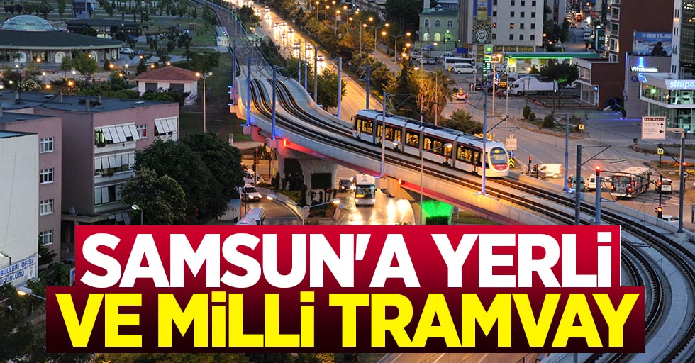 Samsun'a yerli ve milli tramvay