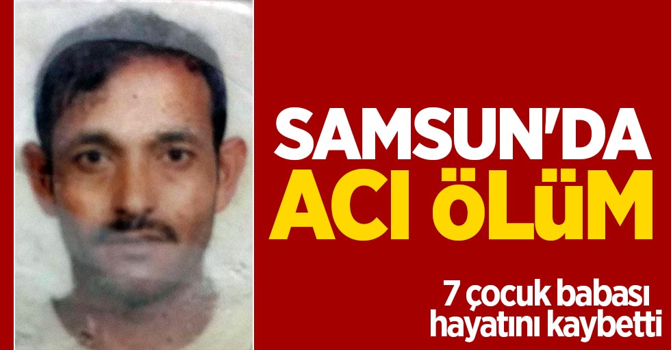Samsun'da acı ölüm: 7 çocuk babası hayatını kaybetti