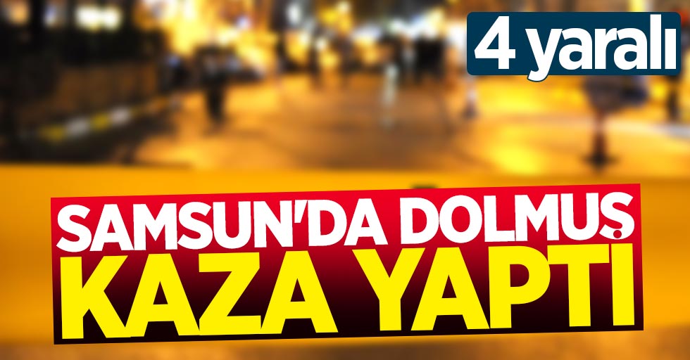 Samsun'da dolmuş kaza yaptı: 4 yaralı