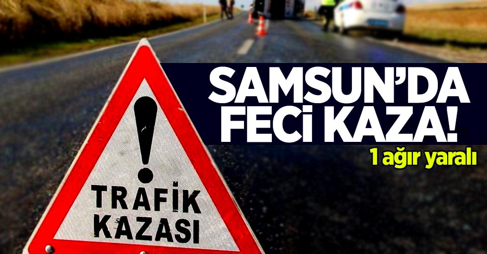 Samsun'da feci kaza! 1 ağır yaralı