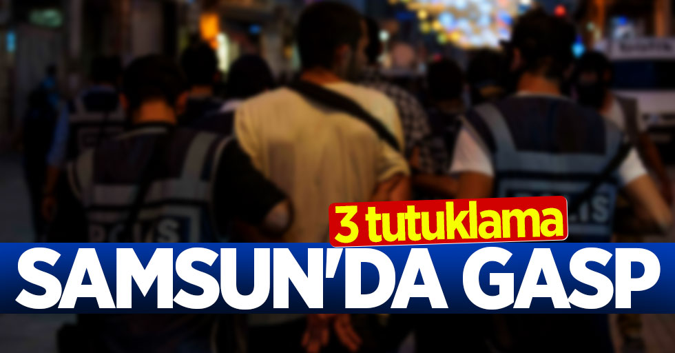 Samsun'da gasp: 3 tutuklama
