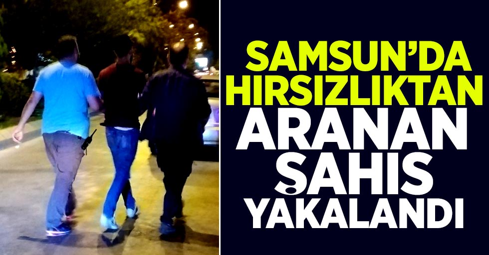 Samsun'da hırsızlıktan aranan şahıs yakalandı