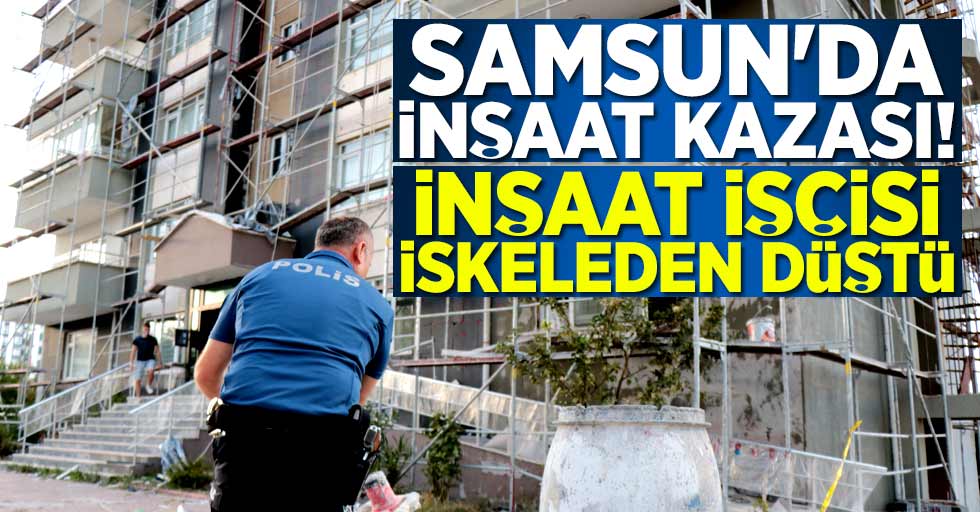 Samsun'da inşaat kazası! 1 ağır yaralı