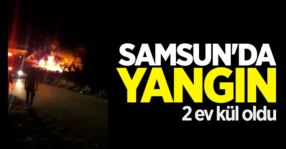 Samsun'da yangın: 2 ev kül oldu