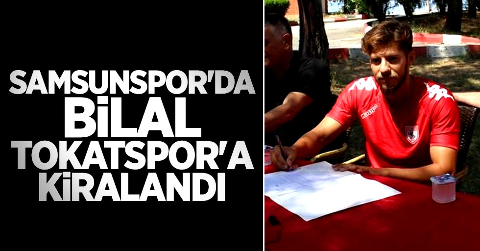 Samsunspor'da Bilal Tokatspor'a kiralandı