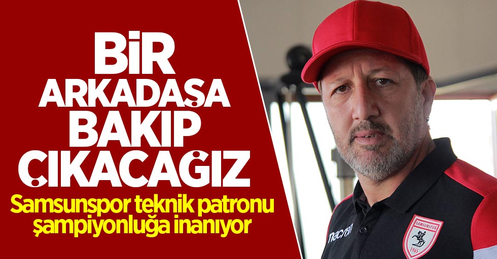 Samsunspor teknik patronu şampiyonluğa inanıyor