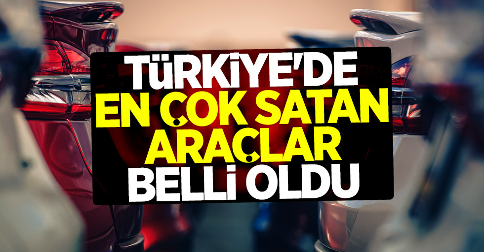 Türkiye'de en çok satan araçlar belli oldu