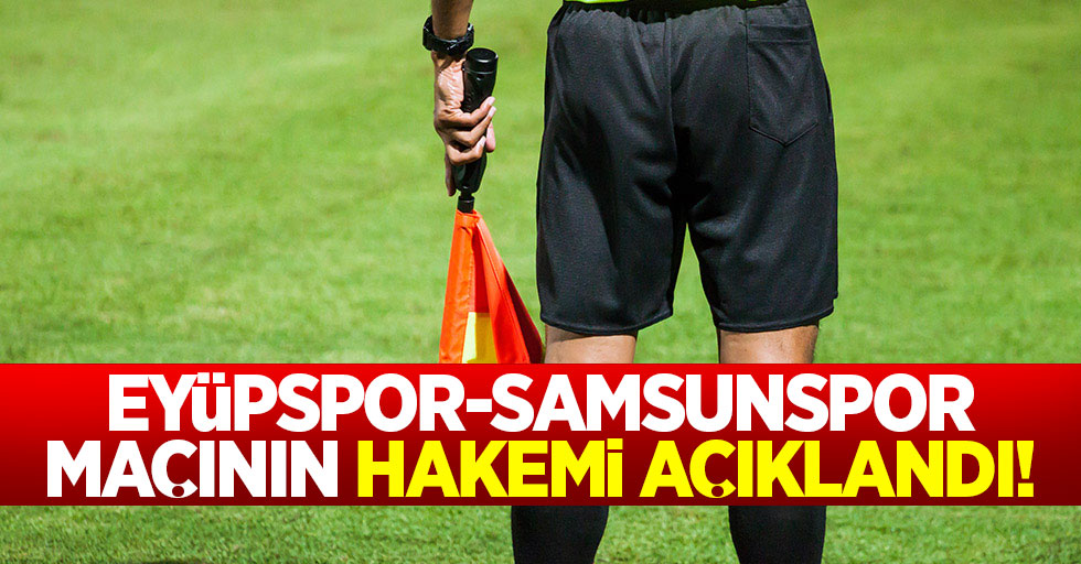 Eyüpspor - Samsunspor maçının hakemi açıklandı