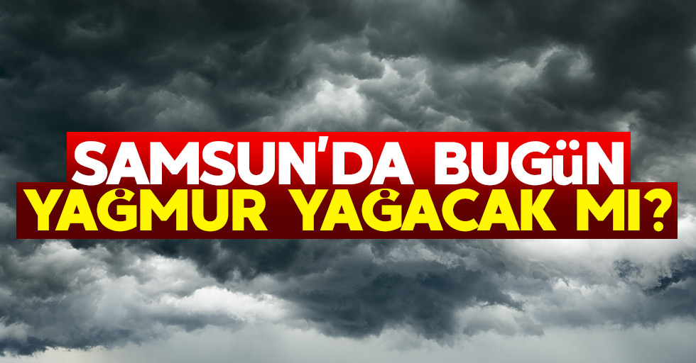 Samsun'da bugün yağmur yağacak mı? 9 Eylül Pazar