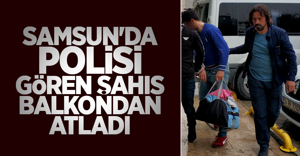 Samsun'da polisi gören şahıs balkondan atladı