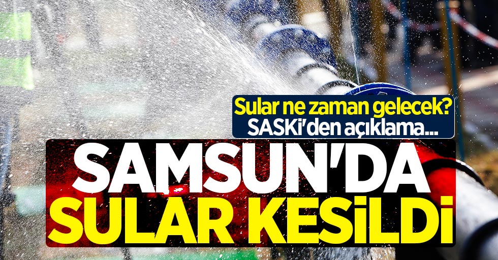Samsun'da sular ne zaman gelecek? SASKİ'den açıklama