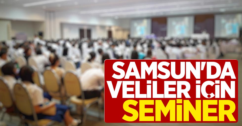 Samsun'da veliler için seminer düzenlenecek