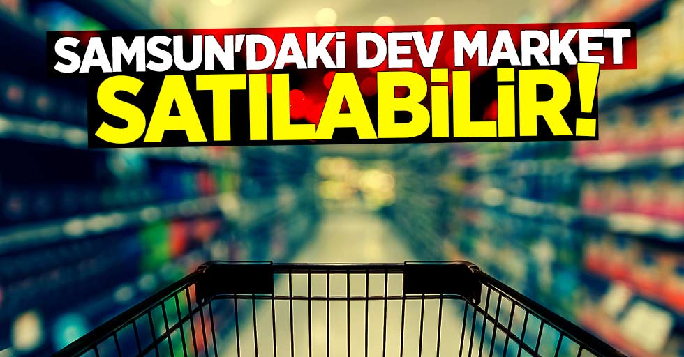 Samsun'daki dev market satılabilir!