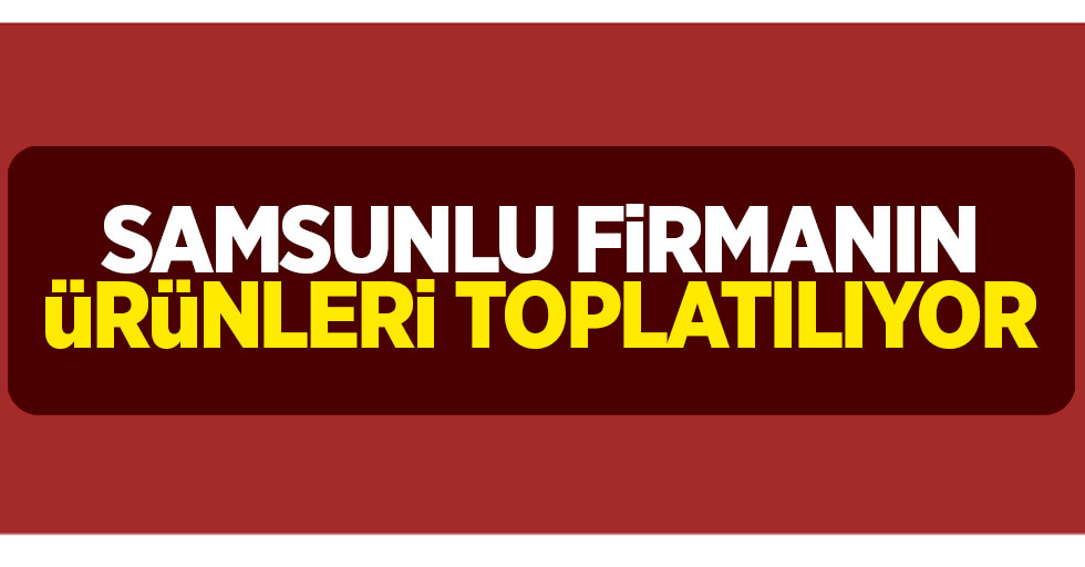 Samsunlu firmaya şok: Bakanlık toplama kararı aldı