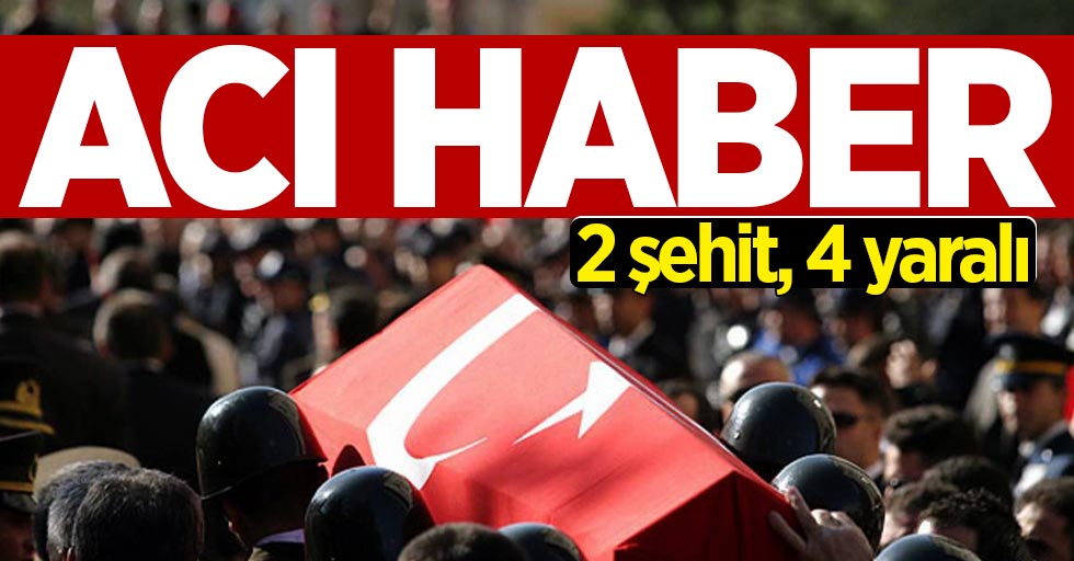 Şırnak'tan acı haber: 2 şehit, 4 yaralı
