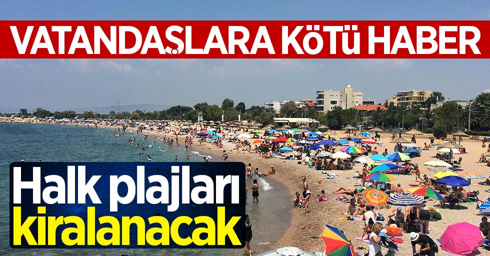 Vatandaşlara kötü haber: Halk plajları kiralanacak