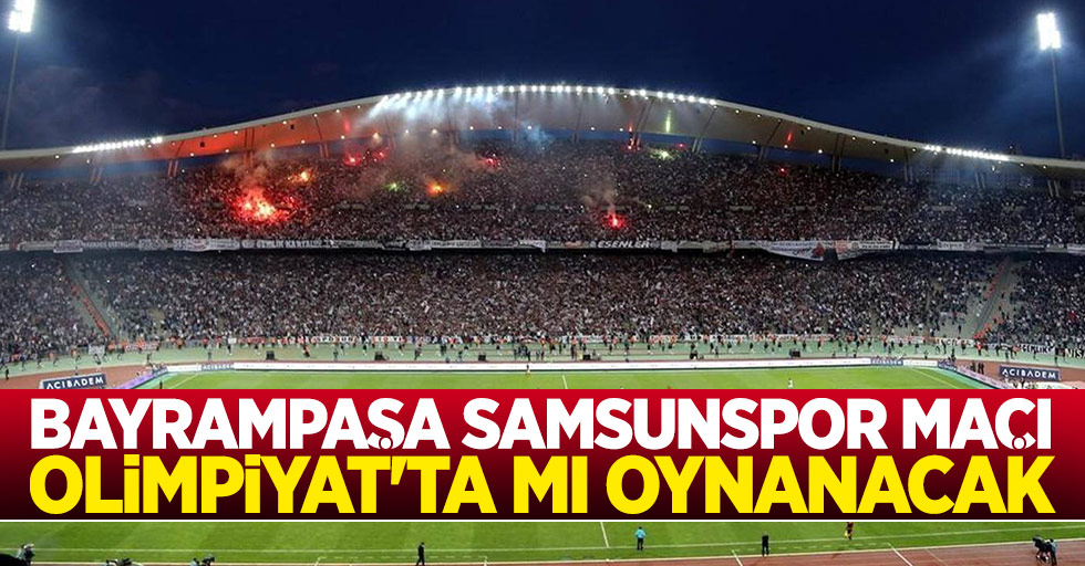 Bayrampaşa Samsunspor maçı Olimpiyat'ta mı oynanacak? 
