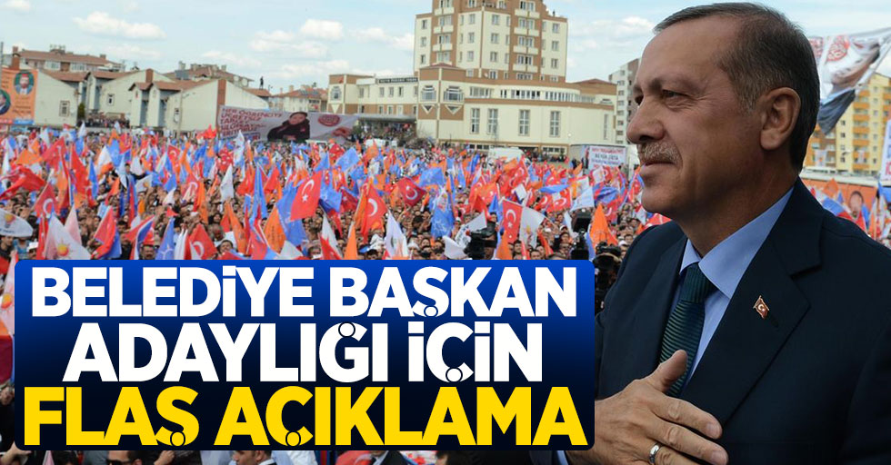 Erdoğan'dan belediye başkanlığı için açıklama