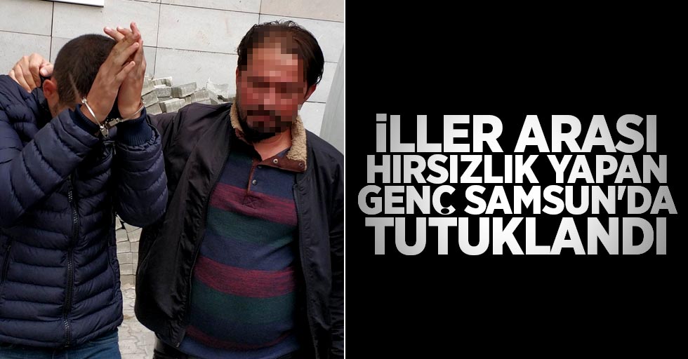 İller arası hırsızlık yapan genç Samsun'da tutuklandı
