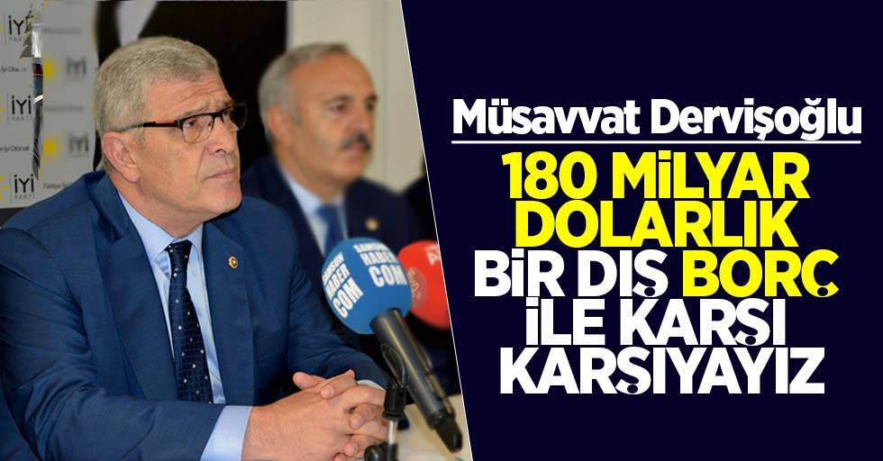 Müsavvat Dervişoğlu: “180 milyar dolarlık bir dış borç ile karşı karşıyayız”
