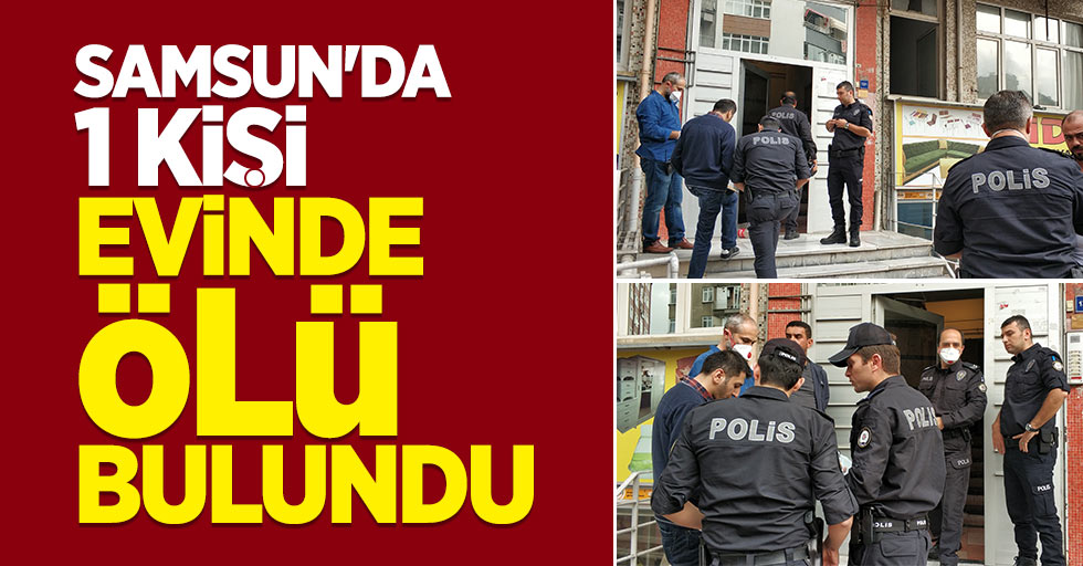 Samsun'da 1 kişi evinde ölü bulundu