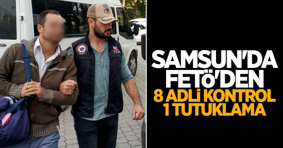 Samsun'da FETÖ'den 8 adli kontrol 1 tutuklama