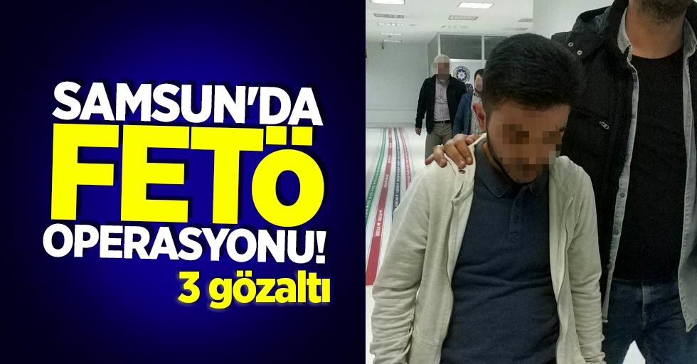 Samsun'da FETÖ operasyonu! 3 gözaltı