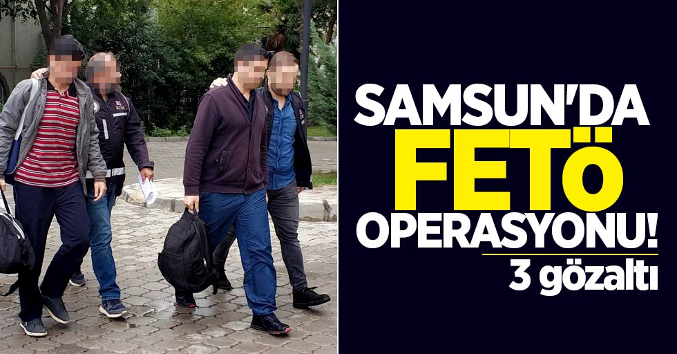Samsun'da FETÖ operasyonu! 3 gözaltı