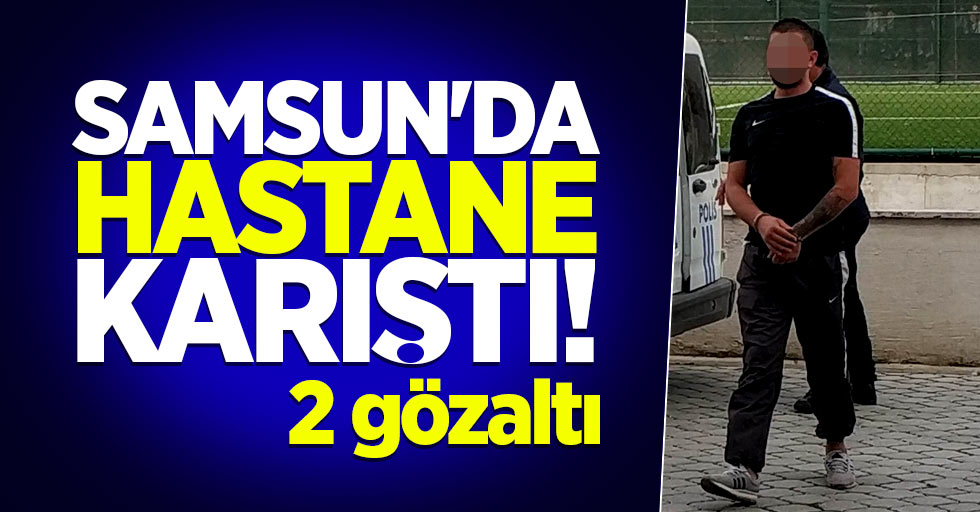 Samsun'da hastane karıştı! 2 gözaltı