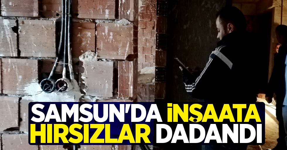 Samsun'da inşaata hırsızları dadandı