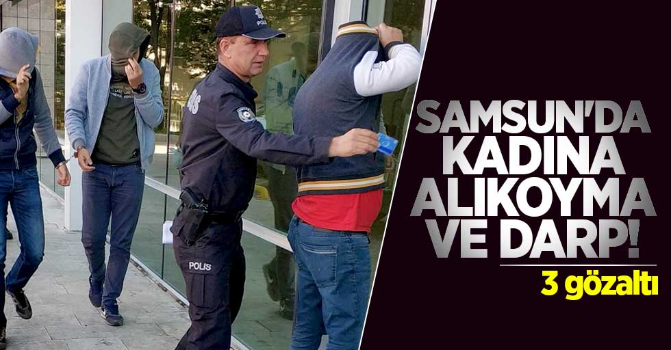 Samsun'da kadına alıkoyma ve darp! 3 gözaltı