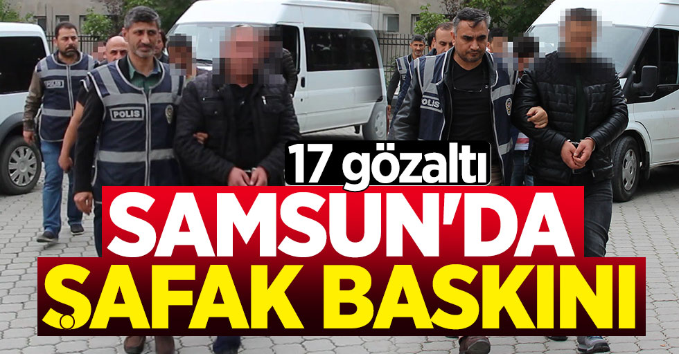 Samsun'da şafak baskını: 17 gözaltı