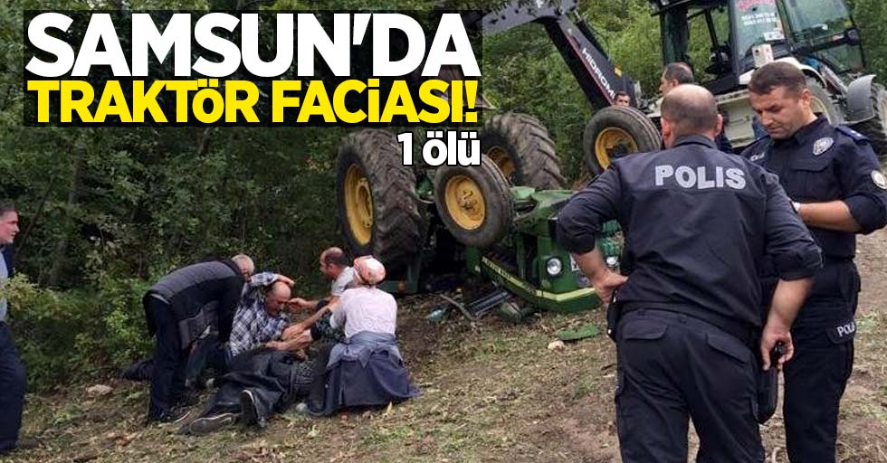 Samsun'da traktör faciası! 1 ölü