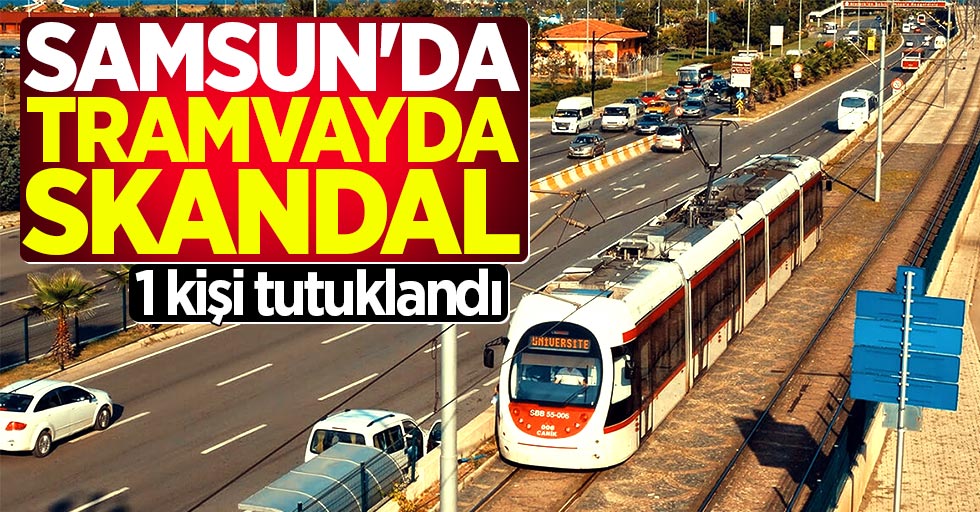 Samsun'da tramvayda skandal: 1 kişi tutuklandı