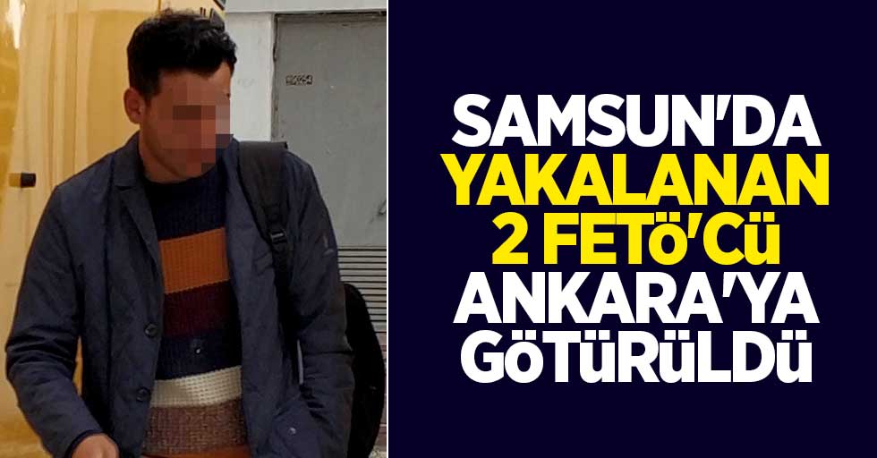Samsun'da yakalanan 2 FETÖ'cü Ankara'ya götürüldü