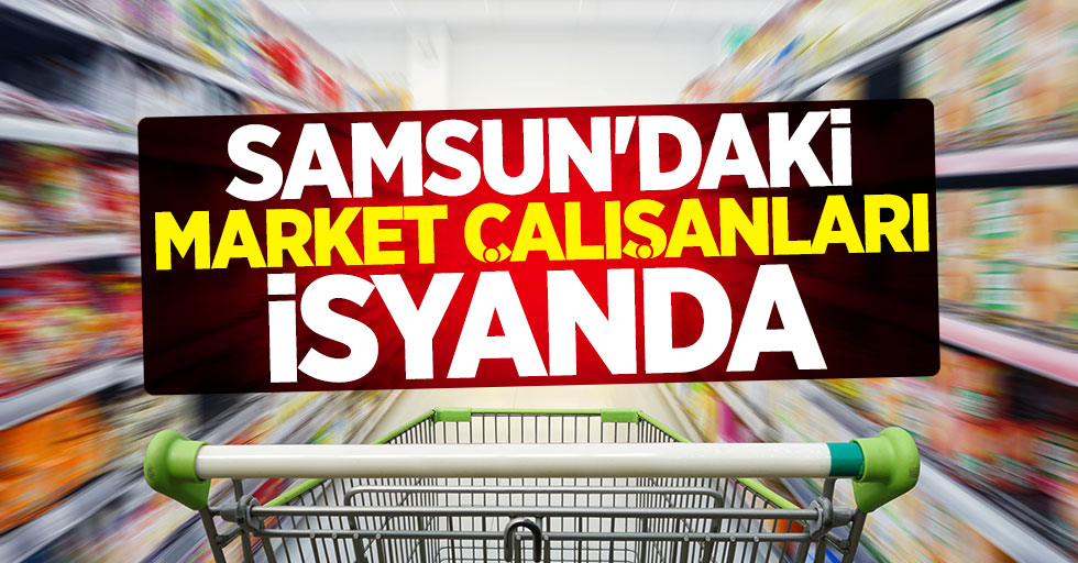 Samsun'daki market çalışanları isyanda