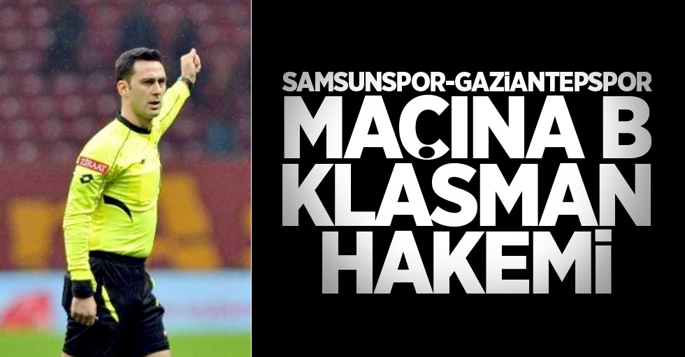 Samsunspor – Gaziantepspor  maçına B Klasman hakemi 