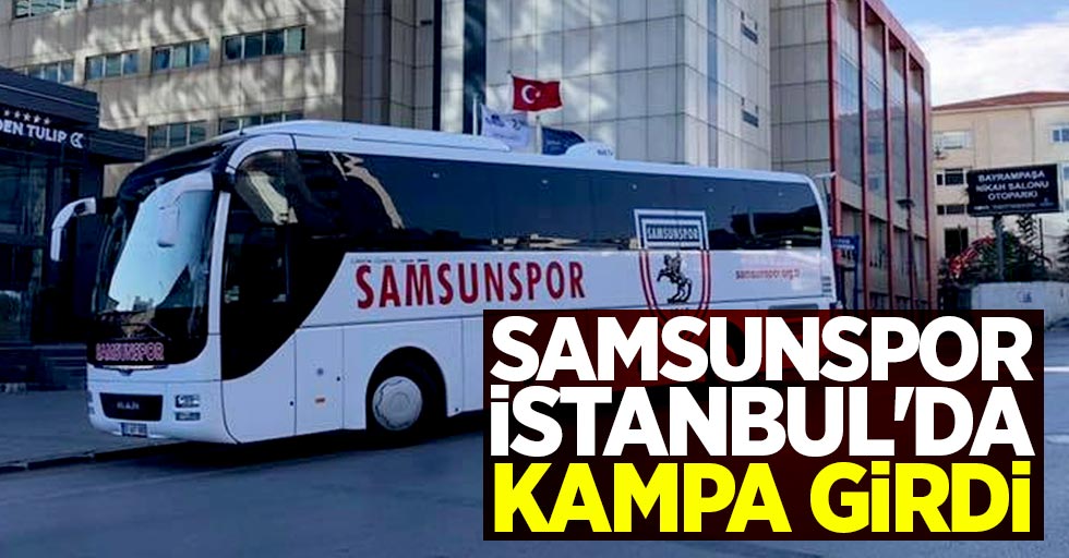 Samsunspor İstanbul’da kampa girdi 