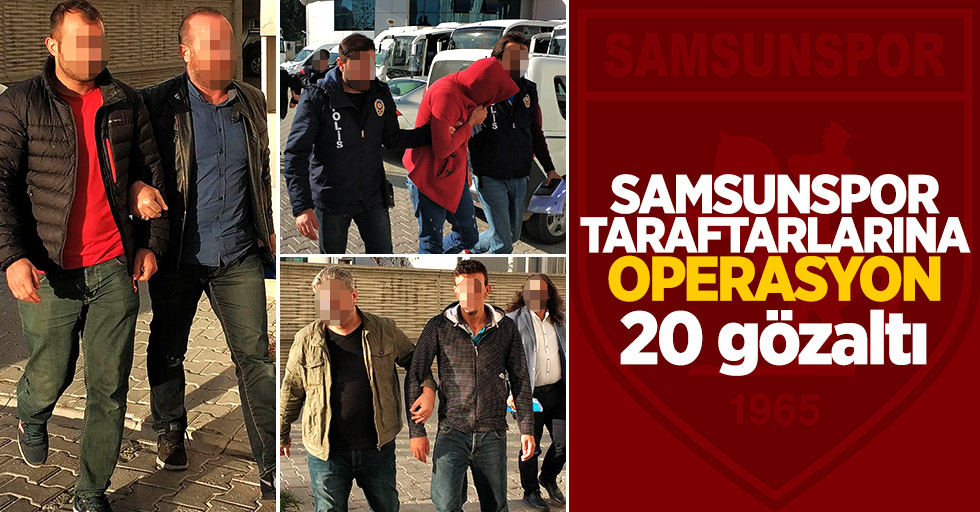 Samsunspor taraftarlarına operasyon: 20 gözaltı