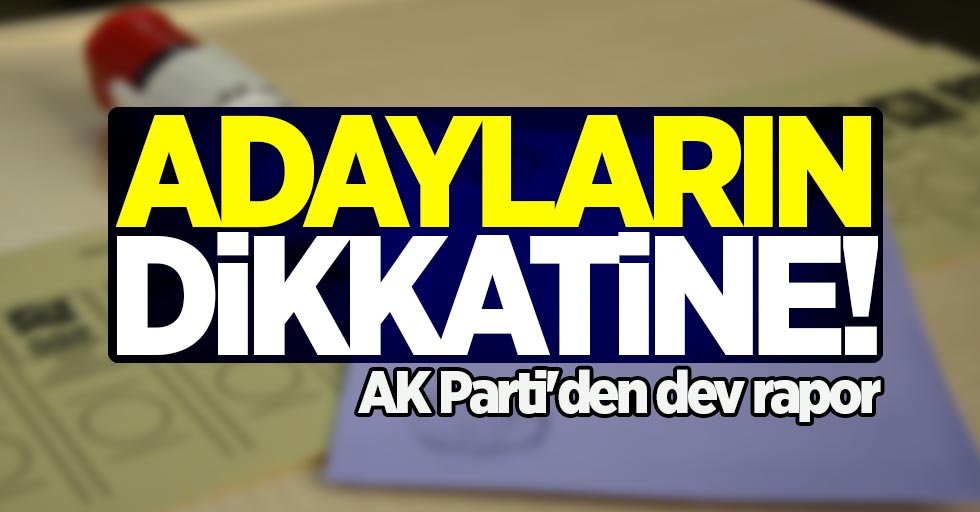 Adayların dikkatine! AK Parti'den dev rapor