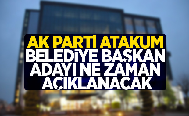 AK Parti Atakum Belediye Başkan adayı ne zaman açıklanacak?