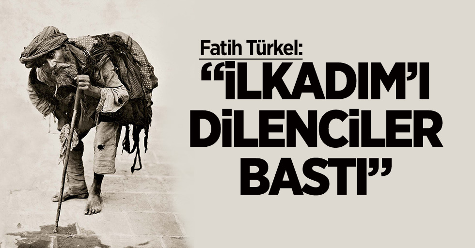 Türkel: 'İlkadım'ı dilenciler bastı'