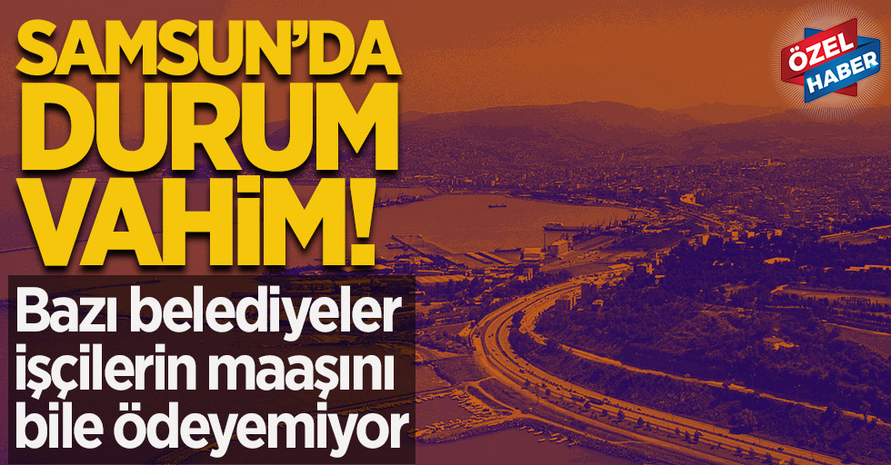 Samsun'da belediyeler bitmiş durumda!