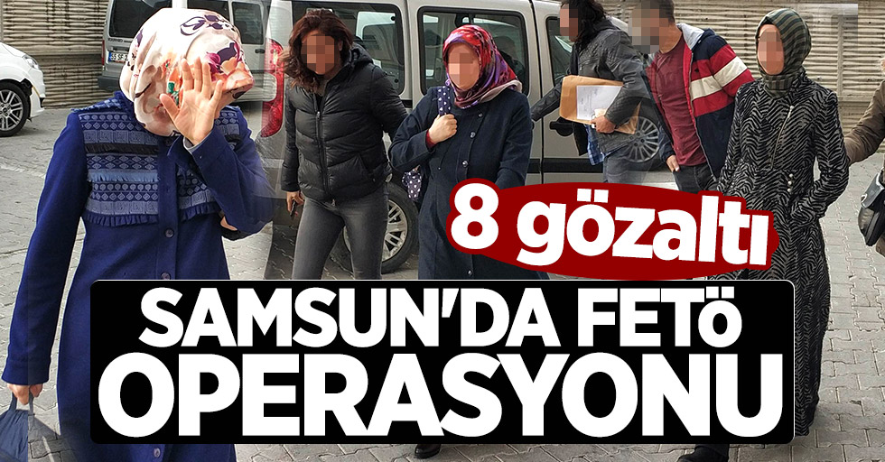 Samsun'da FETÖ operasyonu: 8 gözaltı
