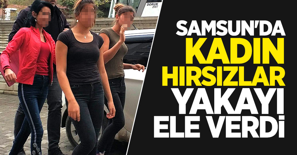 Samsun'da kadın hırsızlar yakayı ele verdi