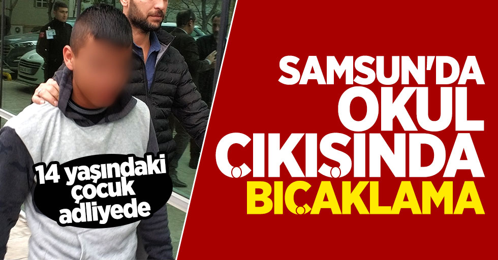 Samsun'da okul çıkışı öğrenciyi bıçaklayan çocuk adliyede