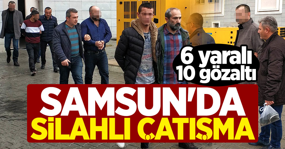 Samsun'da silahlı çatışma: 6 yaralı, 10 gözaltı