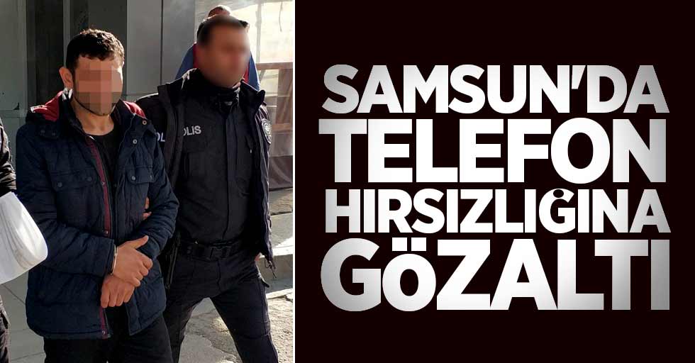 Samsun'da telefon hırsızlığına gözaltı