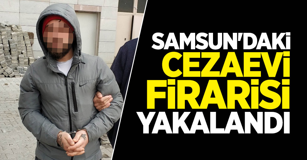 Samsun'daki cezaevi firarisi yakalandı